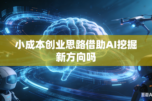 小成本创业思路借助AI挖掘新方向吗-第1张图片-AI优尚网