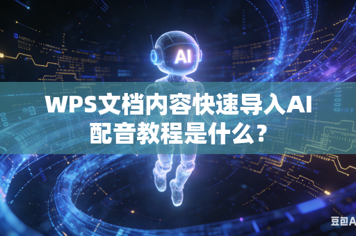 WPS文档内容快速导入AI配音教程是什么？