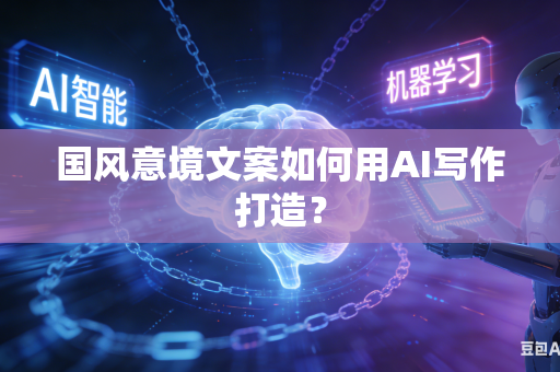 国风意境文案如何用AI写作打造？-第1张图片-AI优尚网