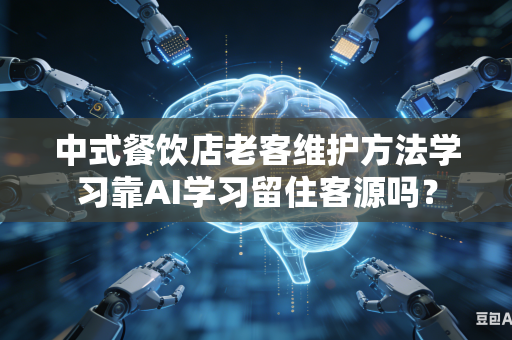 中式餐饮店老客维护方法学习靠AI学习留住客源吗?-第1张图片-AI优尚网 中式餐饮店老客维护方法学习靠AI学习留住客源吗?-第1张图片-AI优尚网