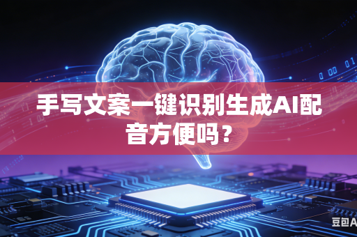 手写文案一键识别生成AI配音方便吗？