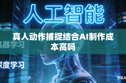 真人动作捕捉结合AI制作成本高吗-第1张图片-AI优尚网 真人动作捕捉结合AI制作成本高吗-第1张图片-AI优尚网