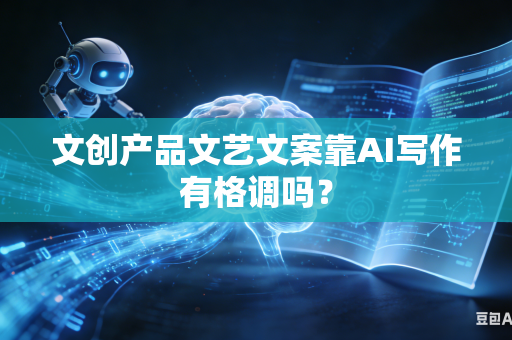 文创产品文艺文案靠AI写作有格调吗？-第1张图片-AI优尚网