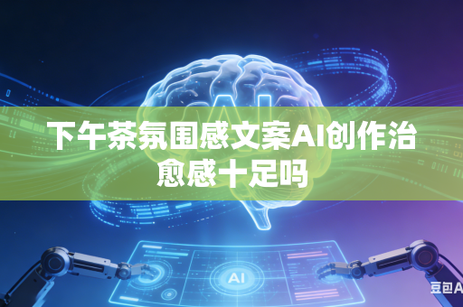 下午茶氛围感文案AI创作治愈感十足吗-第1张图片-AI优尚网 下午茶氛围感文案AI创作治愈感十足吗-第1张图片-AI优尚网
