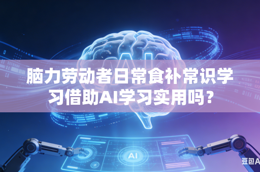 脑力劳动者日常食补常识学习借助AI学习实用吗?-第1张图片-AI优尚网 脑力劳动者日常食补常识学习借助AI学习实用吗?-第1张图片-AI优尚网