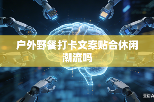 户外野餐打卡文案贴合休闲潮流吗-第1张图片-AI优尚网 户外野餐打卡文案贴合休闲潮流吗-第1张图片-AI优尚网