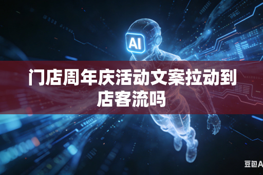 门店周年庆活动文案拉动到店客流吗-第1张图片-AI优尚网 门店周年庆活动文案拉动到店客流吗-第1张图片-AI优尚网