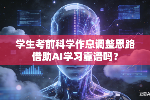 学生考前科学作息调整思路借助AI学习靠谱吗?-第1张图片-AI优尚网 学生考前科学作息调整思路借助AI学习靠谱吗?-第1张图片-AI优尚网