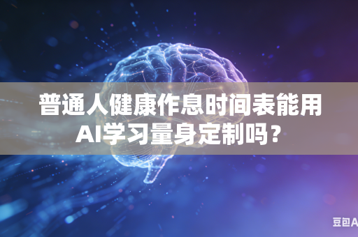普通人健康作息时间表能用AI学习量身定制吗？