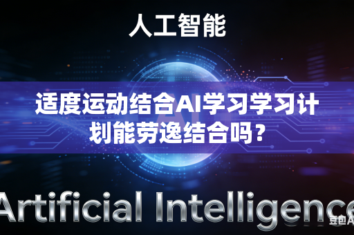 适度运动结合AI学习学习计划能劳逸结合吗?-第1张图片-AI优尚网 适度运动结合AI学习学习计划能劳逸结合吗?-第1张图片-AI优尚网