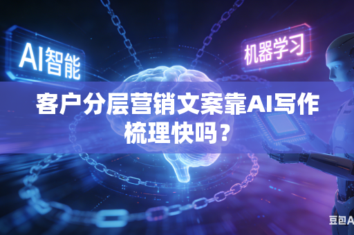 客户分层营销文案靠AI写作梳理快吗？-第1张图片-AI优尚网