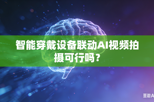 智能穿戴设备联动AI视频拍摄可行吗？