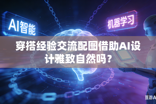 穿搭经验交流配图借助AI设计雅致自然吗？-第1张图片-AI优尚网