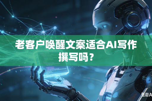 老客户唤醒文案适合AI写作撰写吗?-第1张图片-AI优尚网 老客户唤醒文案适合AI写作撰写吗?-第1张图片-AI优尚网