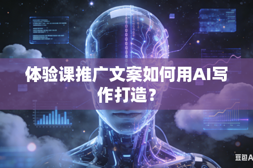 体验课推广文案如何用AI写作打造？-第1张图片-AI优尚网