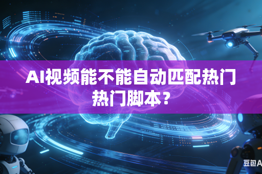 AI视频能不能自动匹配热门热门脚本?-第1张图片-AI优尚网 AI视频能不能自动匹配热门热门脚本?-第1张图片-AI优尚网