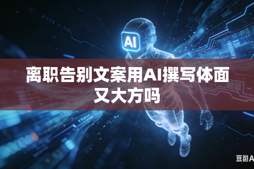 离职告别文案用AI撰写体面又大方吗-第1张图片-AI优尚网 离职告别文案用AI撰写体面又大方吗-第1张图片-AI优尚网