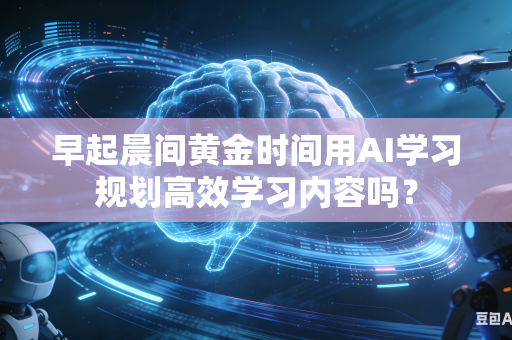 早起晨间黄金时间用AI学习规划高效学习内容吗?-第1张图片-AI优尚网 早起晨间黄金时间用AI学习规划高效学习内容吗?-第1张图片-AI优尚网