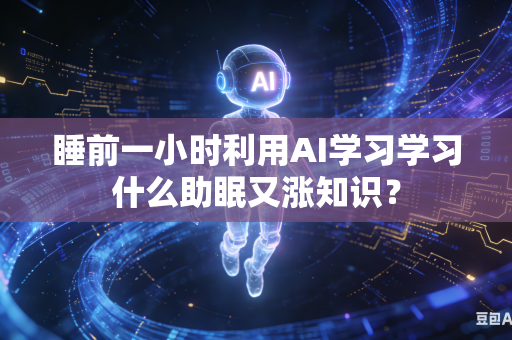 睡前一小时利用AI学习学习什么助眠又涨知识？-第1张图片-AI优尚网