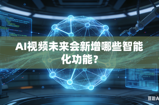 AI视频未来会新增哪些智能化功能?-第1张图片-AI优尚网 AI视频未来会新增哪些智能化功能?-第1张图片-AI优尚网