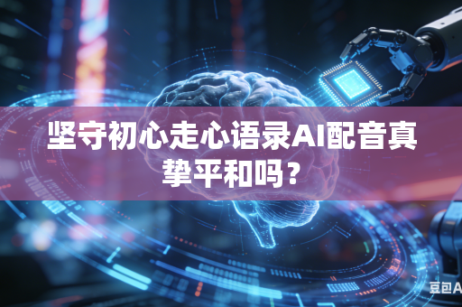 坚守初心走心语录AI配音真挚平和吗?-第1张图片-AI优尚网 坚守初心走心语录AI配音真挚平和吗?-第1张图片-AI优尚网