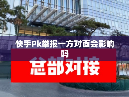 快手Pk举报一方对面会影响吗