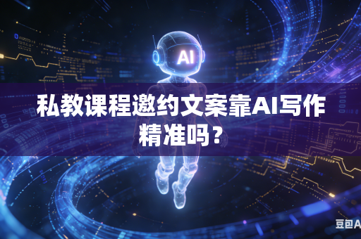私教课程邀约文案靠AI写作精准吗？-第1张图片-AI优尚网