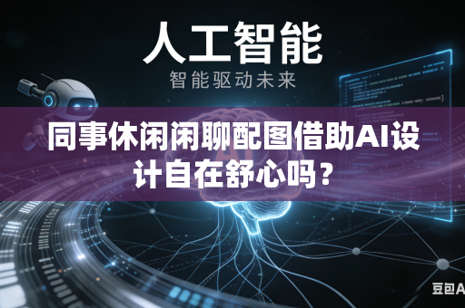 同事休闲闲聊配图借助AI设计自在舒心吗?-第1张图片-AI优尚网 同事休闲闲聊配图借助AI设计自在舒心吗?-第1张图片-AI优尚网
