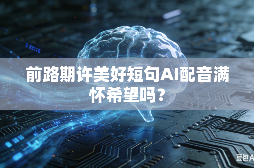 前路期许美好短句AI配音满怀希望吗?-第1张图片-AI优尚网 前路期许美好短句AI配音满怀希望吗?-第1张图片-AI优尚网