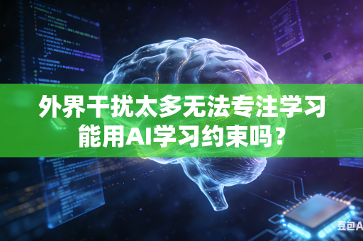 外界干扰太多无法专注学习能用AI学习约束吗?-第1张图片-AI优尚网 外界干扰太多无法专注学习能用AI学习约束吗?-第1张图片-AI优尚网