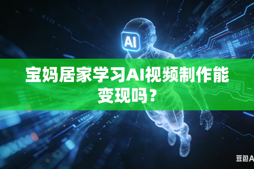 宝妈居家学习AI视频制作能变现吗?-第1张图片-AI优尚网 宝妈居家学习AI视频制作能变现吗?-第1张图片-AI优尚网