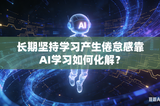 长期坚持学习产生倦怠感靠AI学习如何化解？-第1张图片-AI优尚网