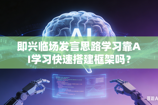 即兴临场发言思路学习靠AI学习快速搭建框架吗?-第1张图片-AI优尚网 即兴临场发言思路学习靠AI学习快速搭建框架吗?-第1张图片-AI优尚网