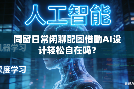 同窗日常闲聊配图借助AI设计轻松自在吗?-第1张图片-AI优尚网 同窗日常闲聊配图借助AI设计轻松自在吗?-第1张图片-AI优尚网