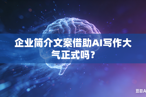 企业简介文案借助AI写作大气正式吗?-第1张图片-AI优尚网 企业简介文案借助AI写作大气正式吗?-第1张图片-AI优尚网