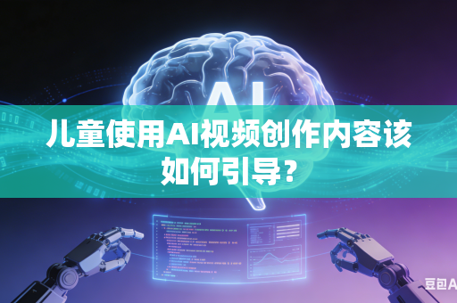 儿童使用AI视频创作内容该如何引导?-第1张图片-AI优尚网 儿童使用AI视频创作内容该如何引导?-第1张图片-AI优尚网