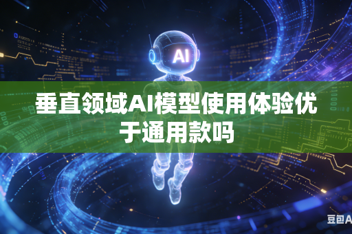 垂直领域AI模型使用体验优于通用款吗-第1张图片-AI优尚网 垂直领域AI模型使用体验优于通用款吗-第1张图片-AI优尚网