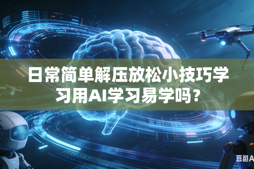 日常简单解压放松小技巧学习用AI学习易学吗？-第1张图片-AI优尚网