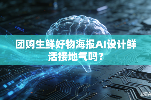 团购生鲜好物海报AI设计鲜活接地气吗？-第1张图片-AI优尚网