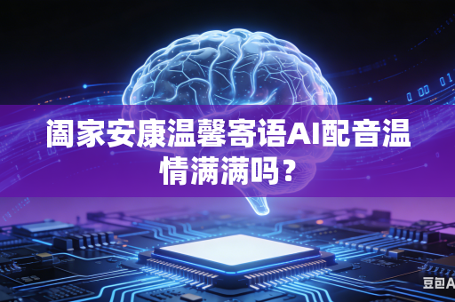 阖家安康温馨寄语AI配音温情满满吗？