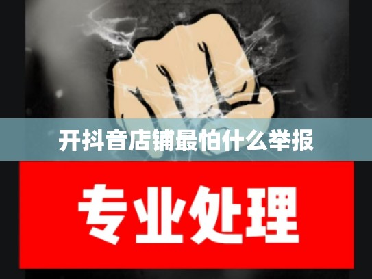 开抖音店铺最怕什么举报