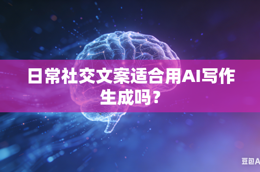 日常社交文案适合用AI写作生成吗？-第1张图片-AI优尚网
