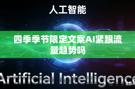 四季季节限定文案AI紧跟流量趋势吗-第1张图片-AI优尚网