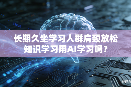 长期久坐学习人群肩颈放松知识学习用AI学习吗?-第1张图片-AI优尚网 长期久坐学习人群肩颈放松知识学习用AI学习吗?-第1张图片-AI优尚网