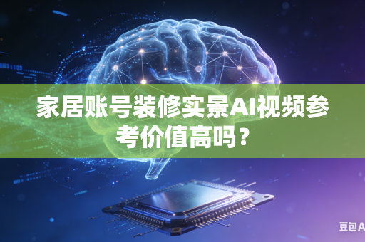 家居账号装修实景AI视频参考价值高吗?-第1张图片-AI优尚网 家居账号装修实景AI视频参考价值高吗?-第1张图片-AI优尚网