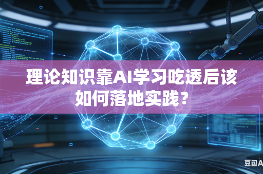 理论知识靠AI学习吃透后该如何落地实践?-第1张图片-AI优尚网 理论知识靠AI学习吃透后该如何落地实践?-第1张图片-AI优尚网