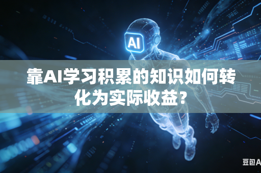 靠AI学习积累的知识如何转化为实际收益？-第1张图片-AI优尚网