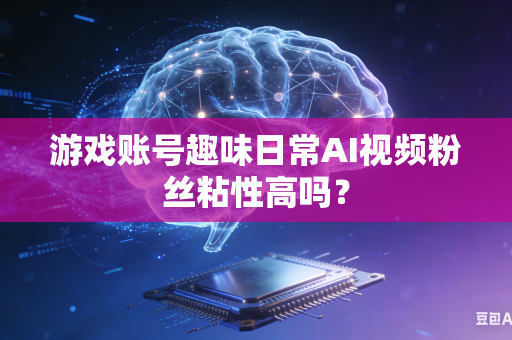 游戏账号趣味日常AI视频粉丝粘性高吗?-第1张图片-AI优尚网 游戏账号趣味日常AI视频粉丝粘性高吗?-第1张图片-AI优尚网