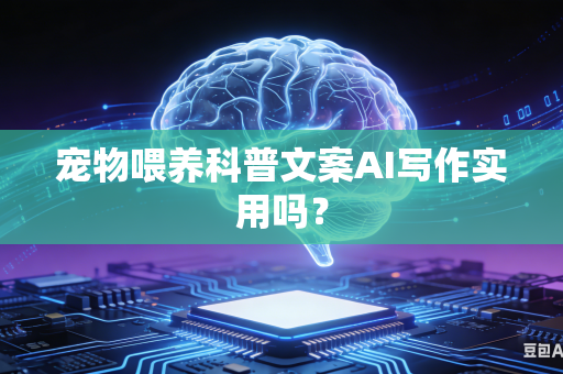 宠物喂养科普文案AI写作实用吗？-第1张图片-AI优尚网