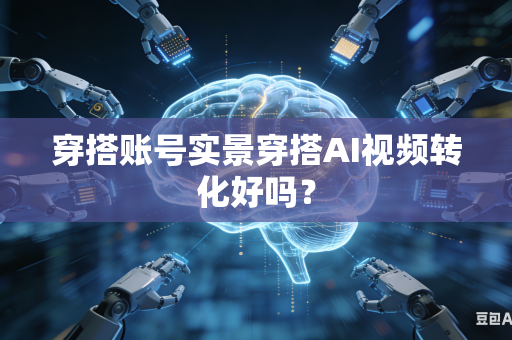 穿搭账号实景穿搭AI视频转化好吗？
